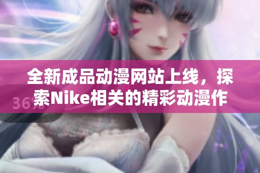 全新成品动漫网站上线，探索Nike相关的精彩动漫作品与内容