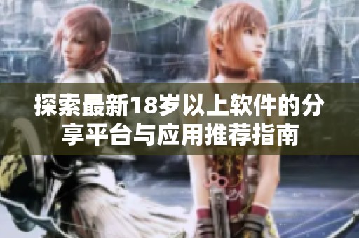 探索最新18岁以上软件的分享平台与应用推荐指南