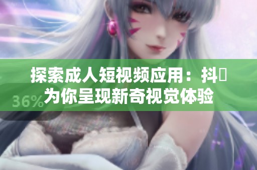 探索成人短视频应用：抖抈为你呈现新奇视觉体验