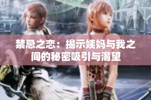 禁忌之恋：揭示姨妈与我之间的秘密吸引与渴望