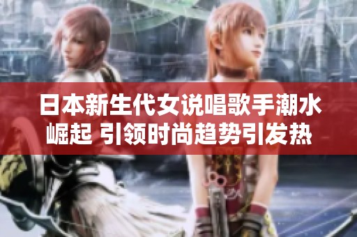 日本新生代女说唱歌手潮水崛起 引领时尚趋势引发热议