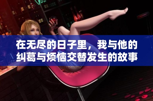 在无尽的日子里，我与他的纠葛与烦恼交替发生的故事