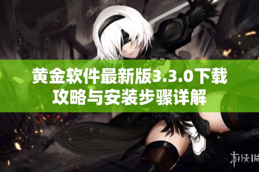 黄金软件最新版3.3.0下载攻略与安装步骤详解