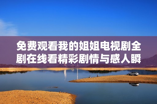免费观看我的姐姐电视剧全剧在线看精彩剧情与感人瞬间