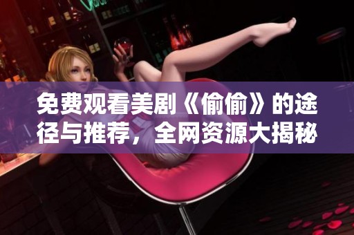 免费观看美剧《偷偷》的途径与推荐，全网资源大揭秘