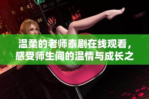 温柔的老师泰剧在线观看，感受师生间的温情与成长之旅