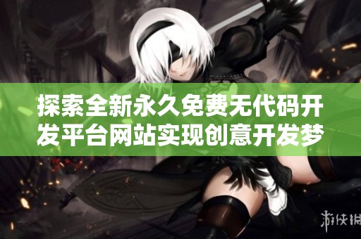 探索全新永久免费无代码开发平台网站实现创意开发梦想