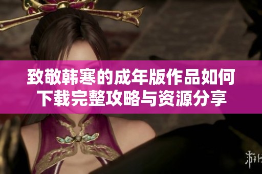 致敬韩寒的成年版作品如何下载完整攻略与资源分享