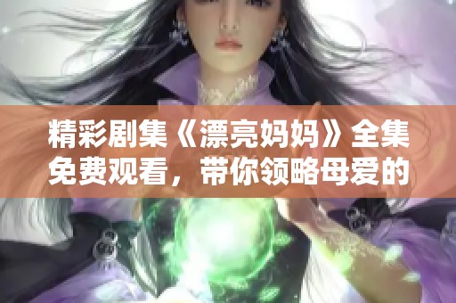 精彩剧集《漂亮妈妈》全集免费观看，带你领略母爱的动人故事