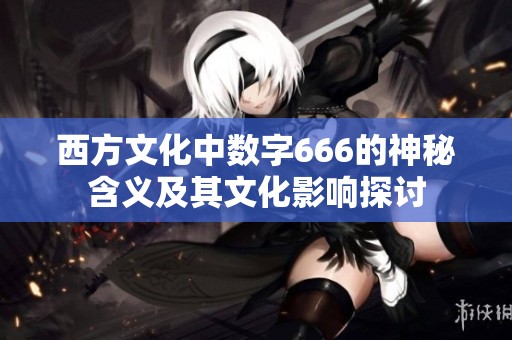 西方文化中数字666的神秘含义及其文化影响探讨