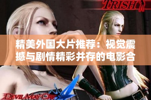 精美外国大片推荐：视觉震撼与剧情精彩并存的电影合集