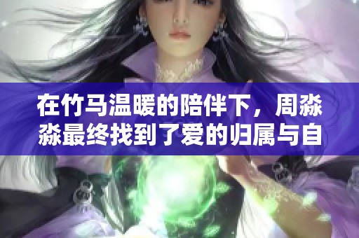 在竹马温暖的陪伴下，周淼淼最终找到了爱的归属与自我成长