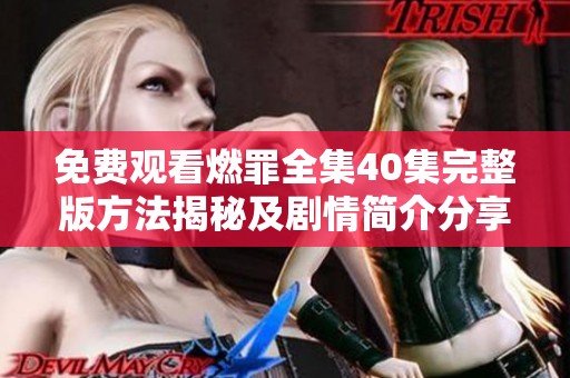 免费观看燃罪全集40集完整版方法揭秘及剧情简介分享