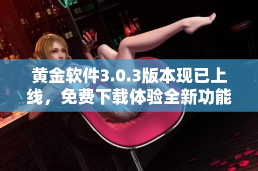 黄金软件3.0.3版本现已上线，免费下载体验全新功能与提升