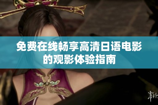 免费在线畅享高清日语电影的观影体验指南