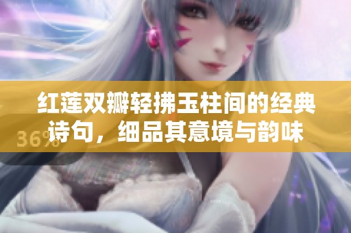 红莲双瓣轻拂玉柱间的经典诗句，细品其意境与韵味