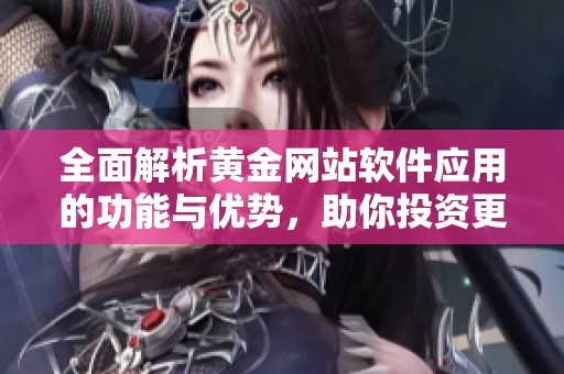 全面解析黄金网站软件应用的功能与优势，助你投资更轻松