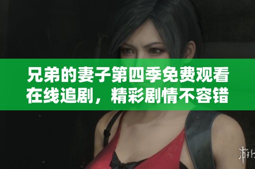 兄弟的妻子第四季免费观看在线追剧，精彩剧情不容错过