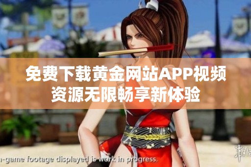 免费下载黄金网站APP视频资源无限畅享新体验
