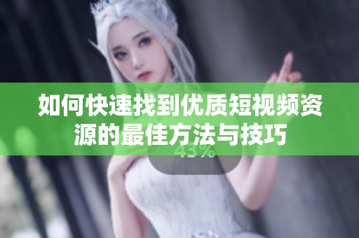如何快速找到优质短视频资源的最佳方法与技巧