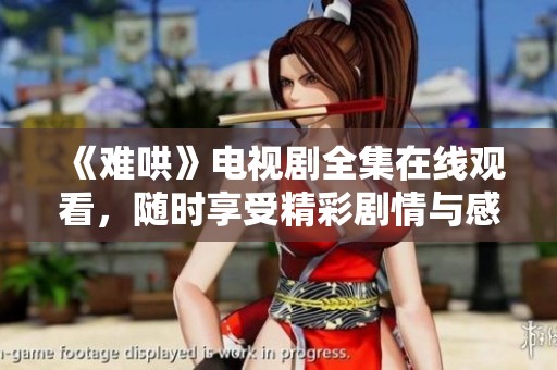 《难哄》电视剧全集在线观看，随时享受精彩剧情与感人故事