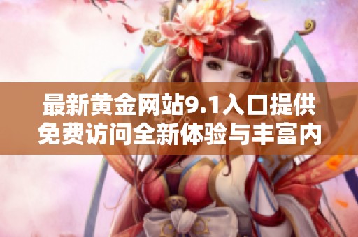 最新黄金网站9.1入口提供免费访问全新体验与丰富内容