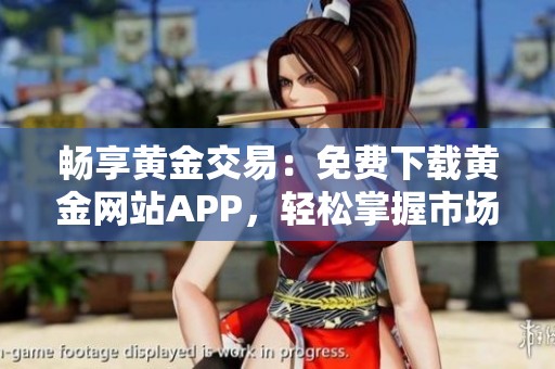 畅享黄金交易：免费下载黄金网站APP，轻松掌握市场动态