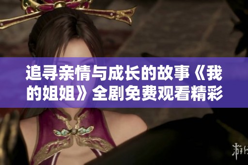 追寻亲情与成长的故事《我的姐姐》全剧免费观看精彩上线