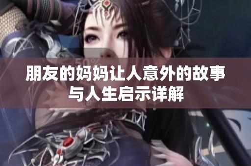 朋友的妈妈让人意外的故事与人生启示详解