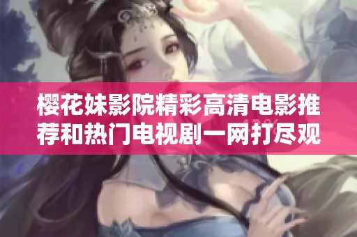 樱花妹影院精彩高清电影推荐和热门电视剧一网打尽观看指南
