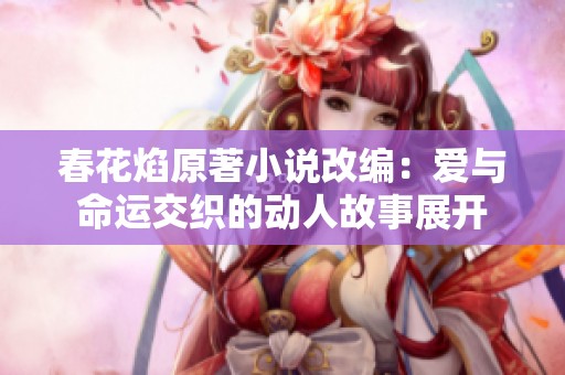 春花焰原著小说改编：爱与命运交织的动人故事展开