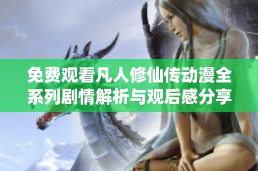免费观看凡人修仙传动漫全系列剧情解析与观后感分享