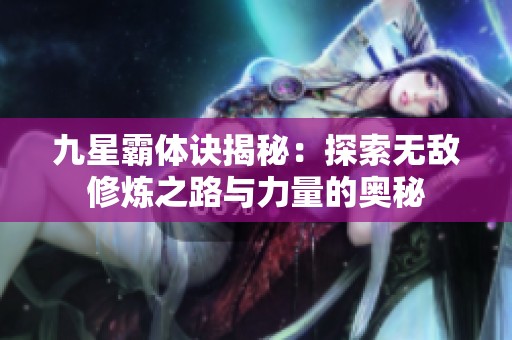九星霸体诀揭秘：探索无敌修炼之路与力量的奥秘