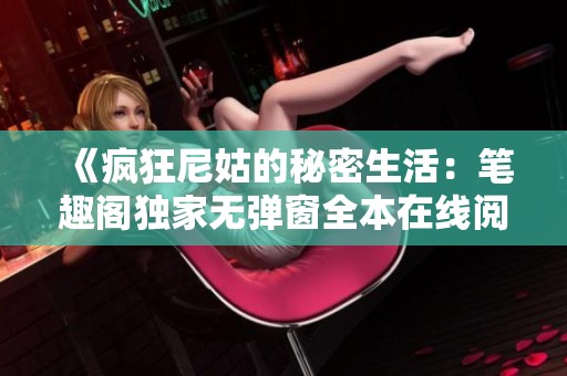 《疯狂尼姑的秘密生活：笔趣阁独家无弹窗全本在线阅读》