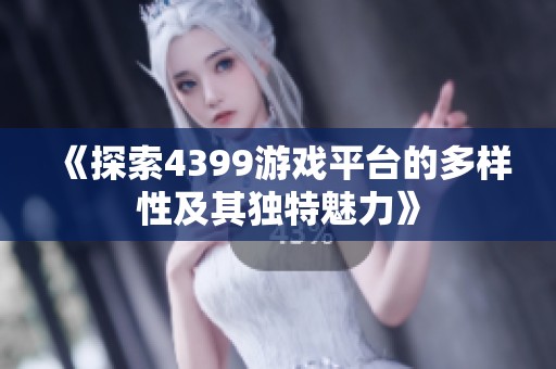 《探索4399游戏平台的多样性及其独特魅力》