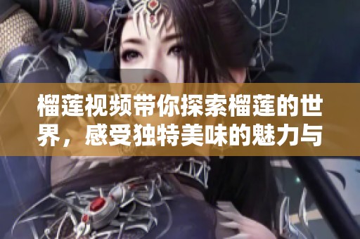 榴莲视频带你探索榴莲的世界，感受独特美味的魅力与乐趣