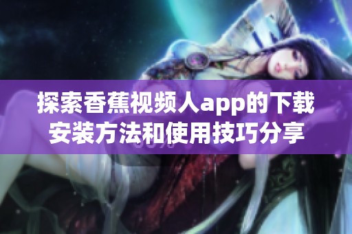 探索香蕉视频人app的下载安装方法和使用技巧分享