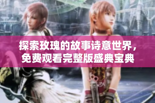 探索玫瑰的故事诗意世界，免费观看完整版盛典宝典