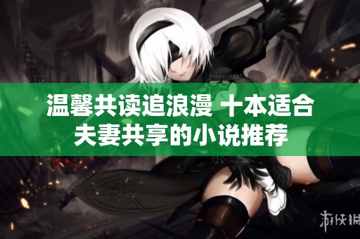 温馨共读追浪漫 十本适合夫妻共享的小说推荐