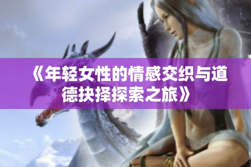 《年轻女性的情感交织与道德抉择探索之旅》