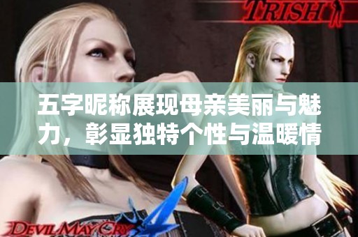 五字昵称展现母亲美丽与魅力，彰显独特个性与温暖情感