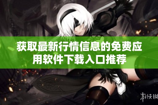 获取最新行情信息的免费应用软件下载入口推荐