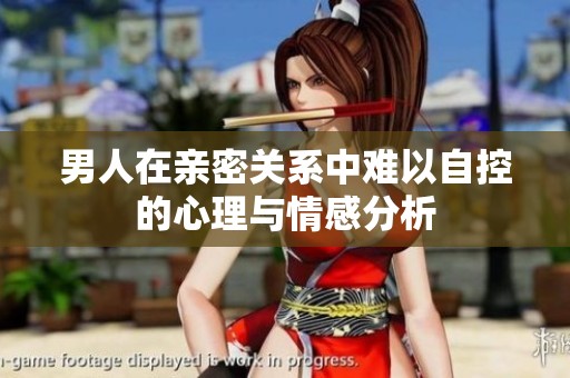 男人在亲密关系中难以自控的心理与情感分析