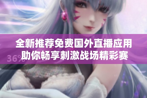 全新推荐免费国外直播应用 助你畅享刺激战场精彩赛事直播