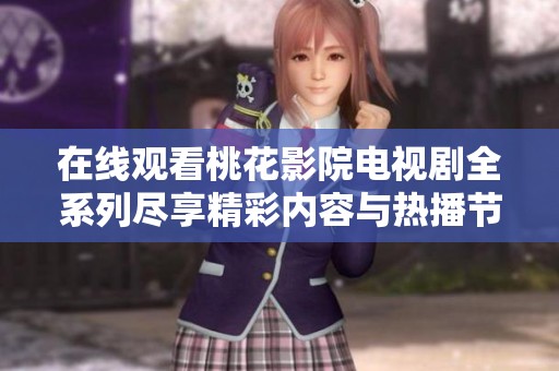 在线观看桃花影院电视剧全系列尽享精彩内容与热播节目