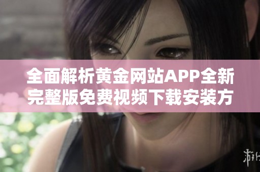 全面解析黄金网站APP全新完整版免费视频下载安装方法与体验分享