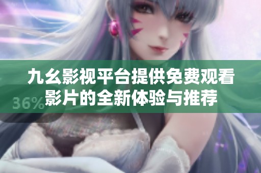 九幺影视平台提供免费观看影片的全新体验与推荐