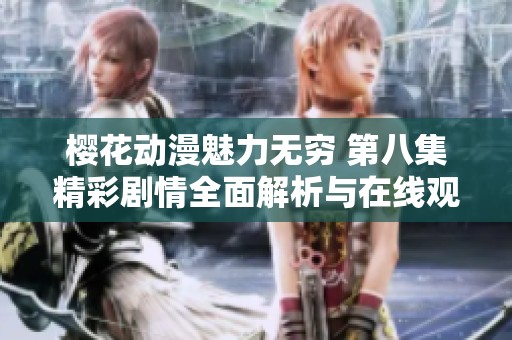樱花动漫魅力无穷 第八集精彩剧情全面解析与在线观看指南