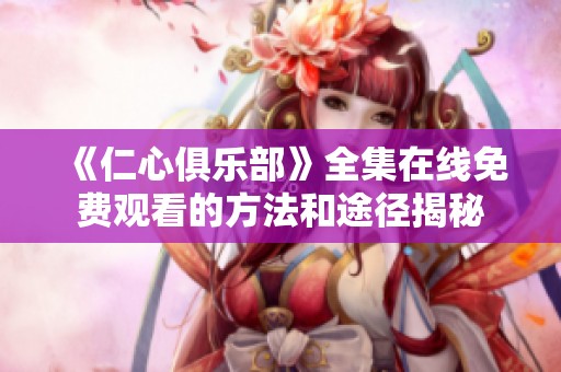《仁心俱乐部》全集在线免费观看的方法和途径揭秘