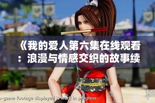 《我的爱人第六集在线观看：浪漫与情感交织的故事续篇》